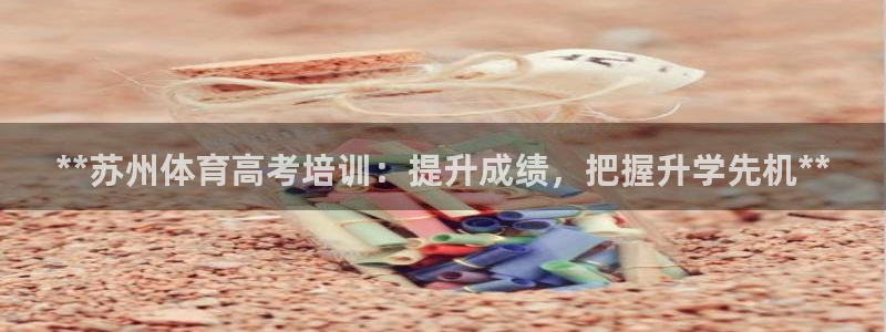 耀世娱乐中国创新：**苏州体育高考培训：提升成绩，把