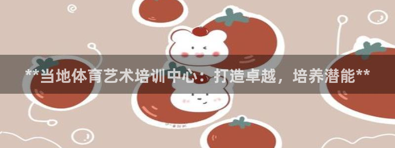 耀世娱乐登录注册教程：**当地体育艺术培训中心：打造