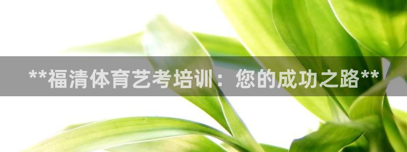 耀世娱乐总代理电话：**福清体育艺考培训：您的成功之