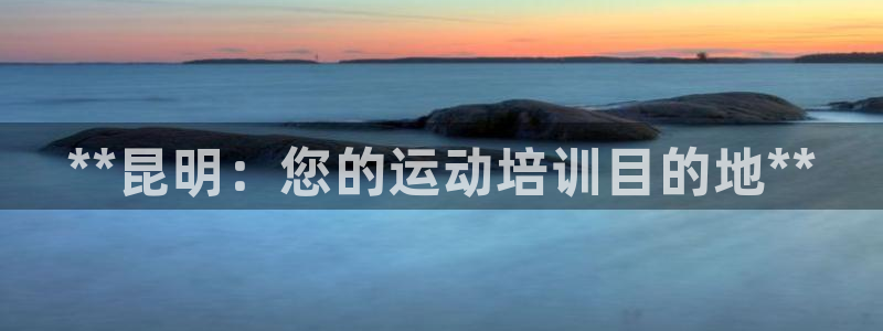 耀世娱乐登录注册：**昆明：您的运动培训目的地**