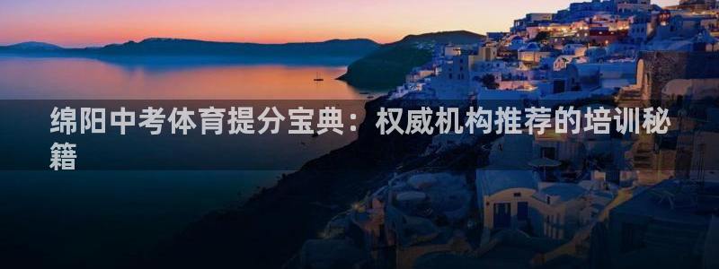 耀世集团王大聪：绵阳中考体育提分宝典：权威机构推荐的