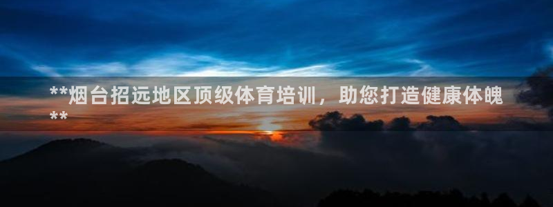 耀世娱乐登陆地址：**烟台招远地区顶级体育培训，助您