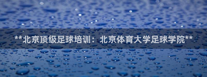 耀世平台注册开户需要什么：**北京顶级足球培训：北京