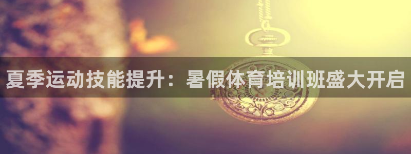 耀世娱乐优 411o31 耀世：夏季运动技能提升：暑