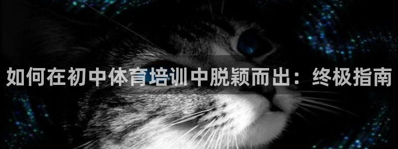 耀世娱乐下载链接安装包：如何在初中体育培训中脱颖而出