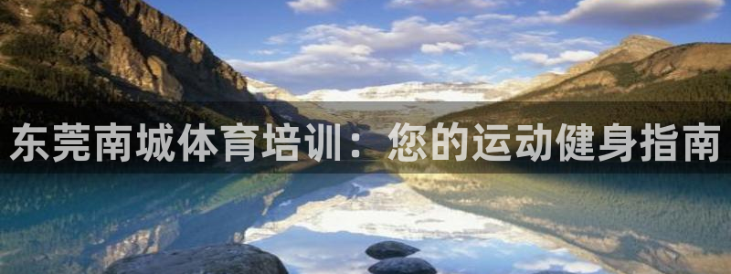 耀世平台客服24小时在线咨询：东莞南城体育培训：您的