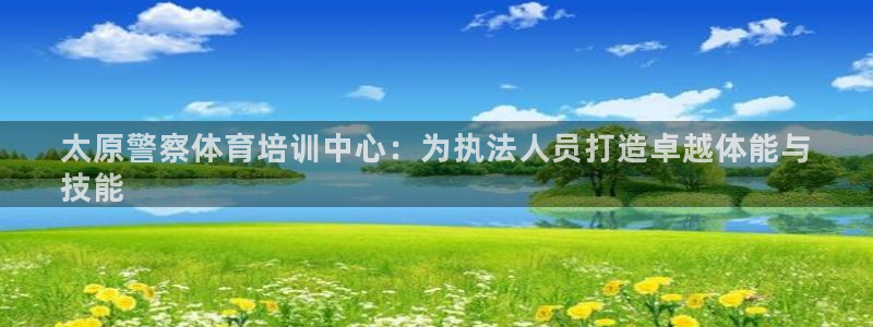 耀世娱乐注册账号：太原警察体育培训中心：为执法人员打