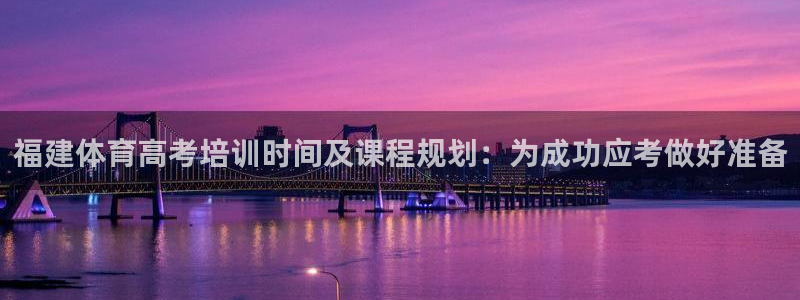 耀世娱乐能提现吗现在多少钱：福建体育高考培训时间及课