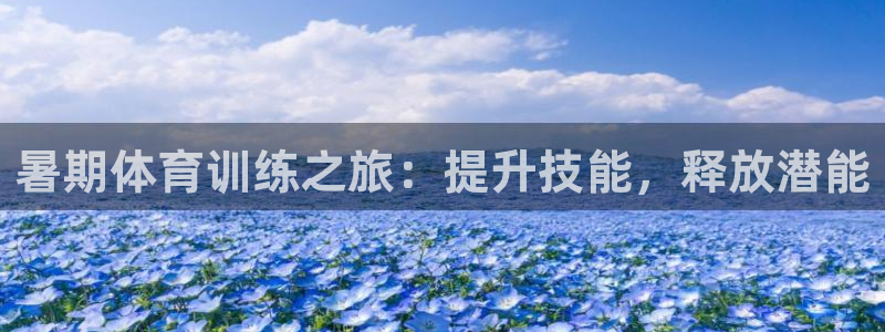 耀世集团王总简介：暑期体育训练之旅：提升技能，释放潜