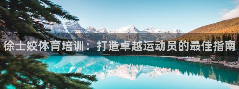 耀世娱乐怎么注册不了：徐士姣体育培训：打造卓越运动员
