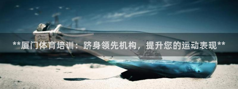 耀世娱乐能提现：**厦门体育培训：跻身领先机构，提升