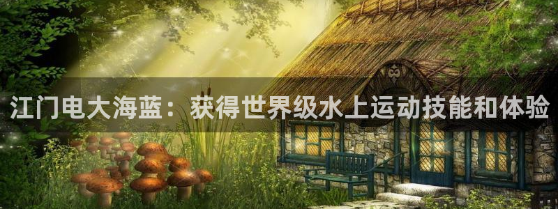 耀世娱乐平台注册登录失败：江门电大海蓝：获得世界级水