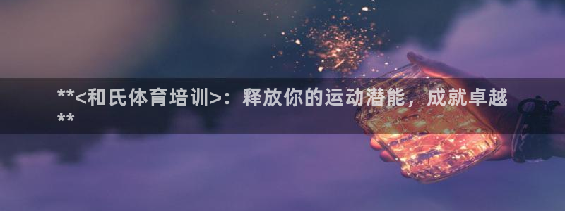 耀世娱乐百科官网：**<和氏体育培训>：释放你的运动