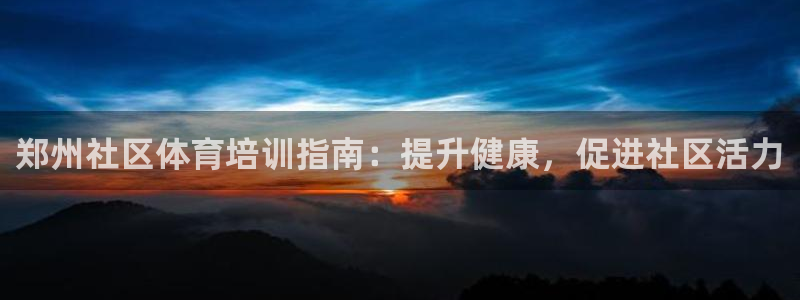 耀世天下是什么意思啊：郑州社区体育培训指南：提升健康，促进社