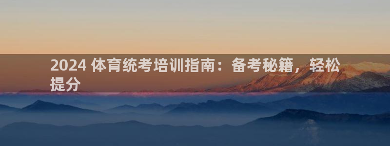 耀世娱乐好不好：2024 体育统考培训指南：备考秘籍