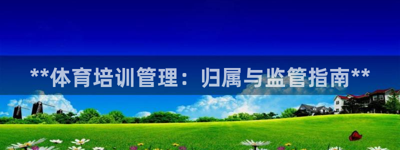 耀世娱乐联 585341：**体育培训管理：归属与监管指南*