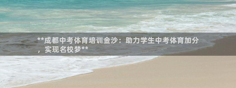 耀世娱乐如何登录账号啊：**成都中考体育培训金沙：助
