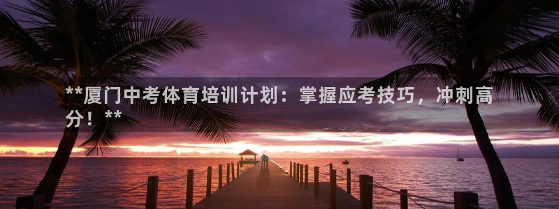 耀世娱乐挂机软件：**厦门中考体育培训计划：掌握应考技巧，冲