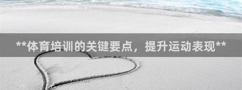 耀世娱乐如何登录账号和密码：**体育培训的关键要点，