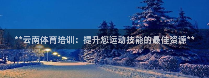 耀世平台易 411031 耀世：**云南体育培训：提