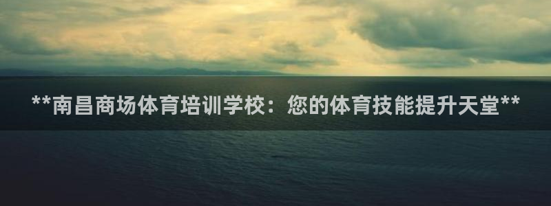 耀世集团视频：**南昌商场体育培训学校：您的体育技能