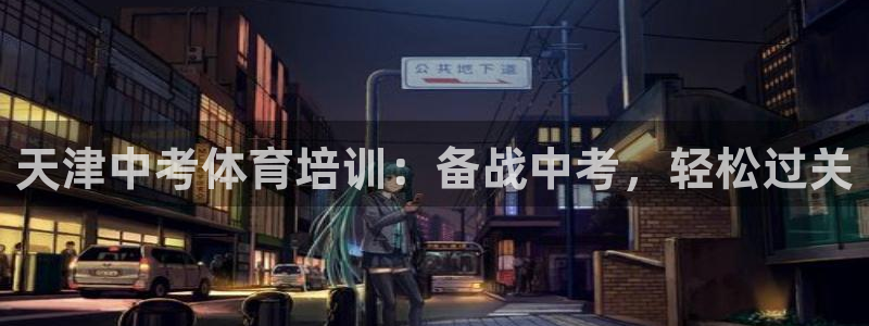 耀世平台注册流程：天津中考体育培训：备战中考，轻松过