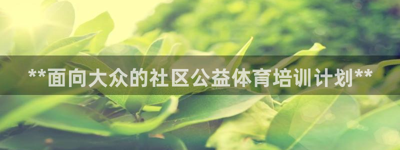 耀世娱乐软件下载：**面向大众的社区公益体育培训计划