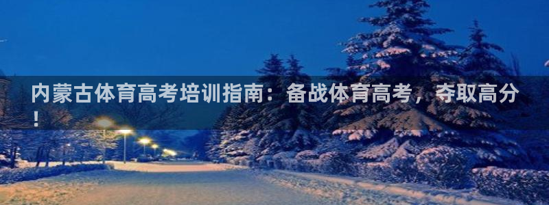 耀世平台重7O777：内蒙古体育高考培训指南：备战体育高考，