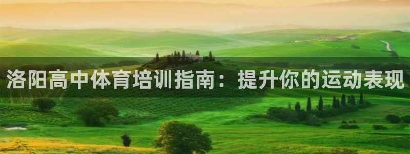 耀世娱乐如何登录账号啊：洛阳高中体育培训指南：提升你的运动表