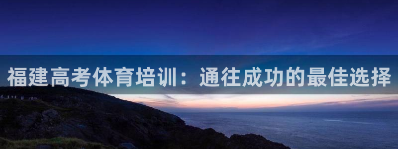 耀世集团董事长是谁：福建高考体育培训：通往成功的最佳