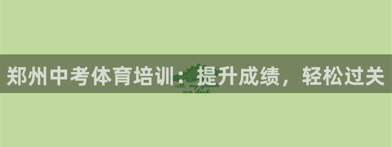 耀世娱乐平台官网登录不了了：郑州中考体育培训：提升成绩，轻松