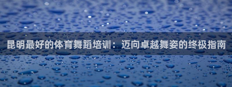 耀世娱乐网址是什么啊：昆明最好的体育舞蹈培训：迈向卓