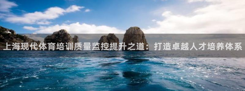 耀世娱乐注册开户流程：上海现代体育培训质量监控提升之