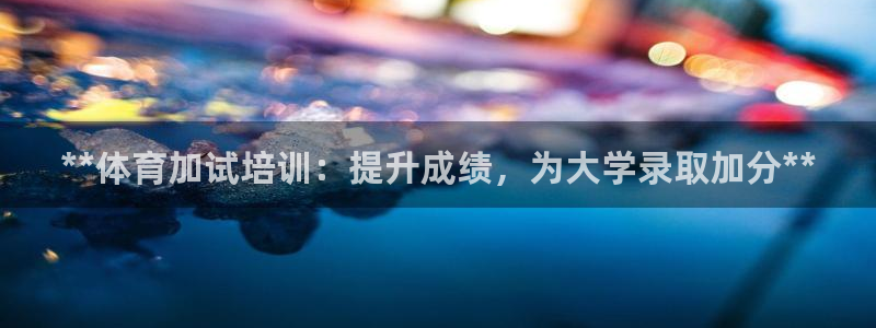耀世娱乐平台注册地址在哪里：**体育加试培训：提升成