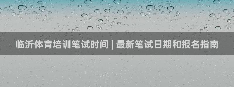 耀世娱乐安全吗：临沂体育培训笔试时间 | 最新笔试日期和报名