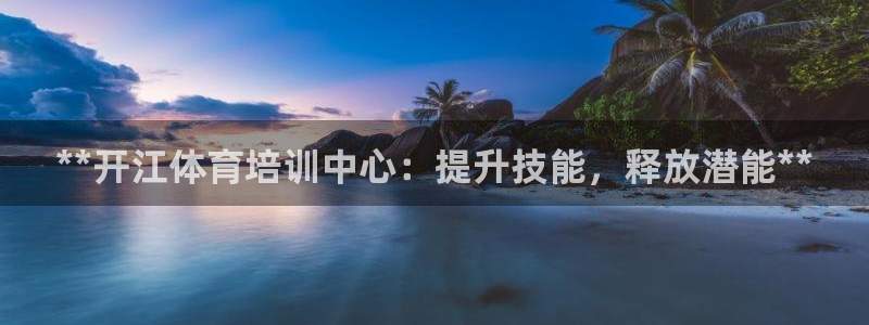 耀世平台总代理：**开江体育培训中心：提升技能，释放