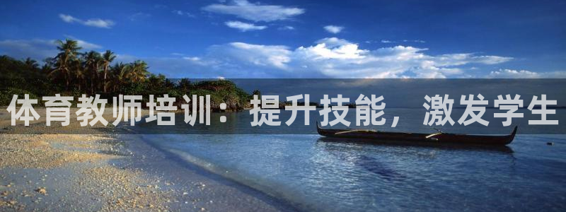 耀世娱乐注册官网入口：体育教师培训：提升技能，激发学