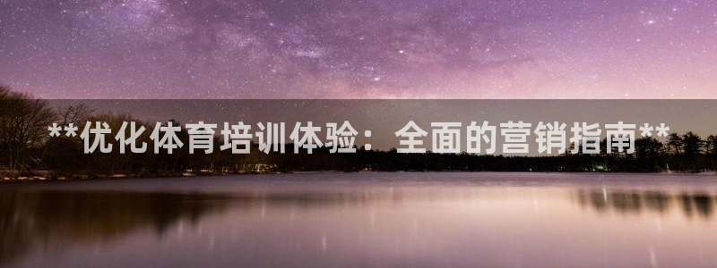 耀世娱乐是不是很黑暗：**优化体育培训体验：全面的营