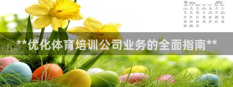 耀世娱乐官方网站登录：**优化体育培训公司业务的全面