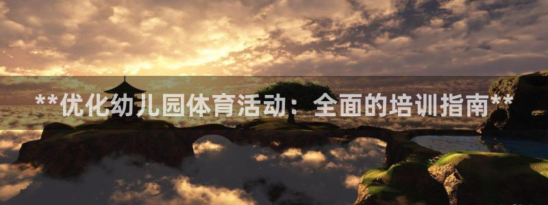 耀世平台主管代理怎么做：**优化幼儿园体育活动：全面