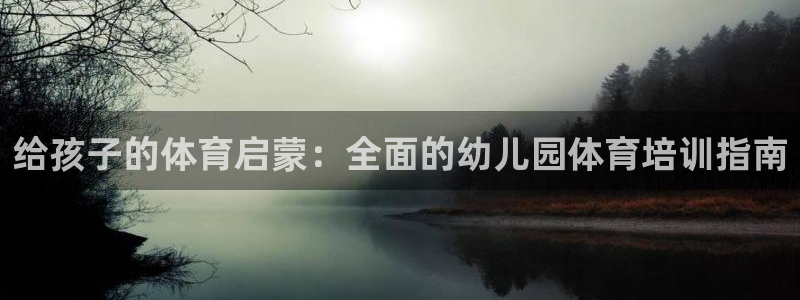 耀世娱乐登录地址在哪查：给孩子的体育启蒙：全面的幼儿