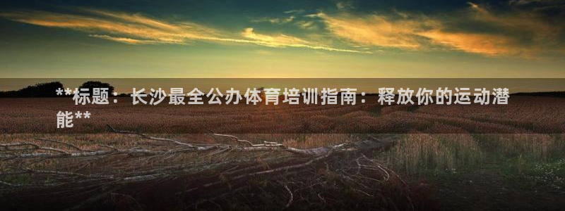 耀世平台注册流程图片：**标题：长沙最全公办体育培训