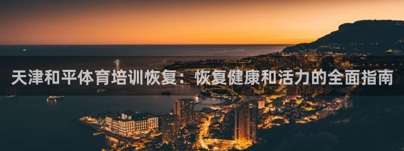耀世官网：天津和平体育培训恢复：恢复健康和活力的全面