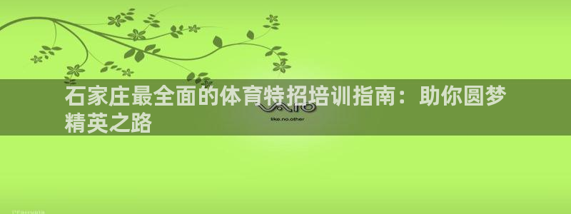 耀世娱乐客服电话：石家庄最全面的体育特招培训指南：助