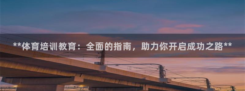 耀世平台总代理是谁：**体育培训教育：全面的指南，助