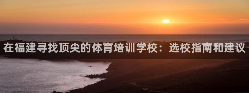 耀世娱乐中国创新：在福建寻找顶尖的体育培训学校：选校指南和建