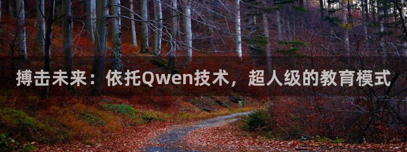 耀世平台主管代理是谁：搏击未来：依托Qwen技术，超