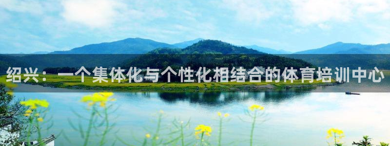耀世娱乐圈主管什么：绍兴：一个集体化与个性化相结合的体育培训