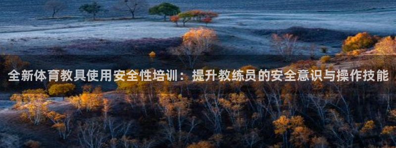 耀世娱乐百科百度：全新体育教具使用安全性培训：提升教