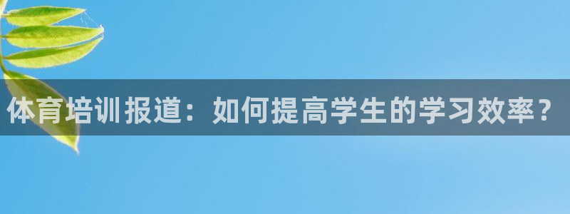 耀世天下搭配一个图片：体育培训报道：如何提高学生的学习效率？